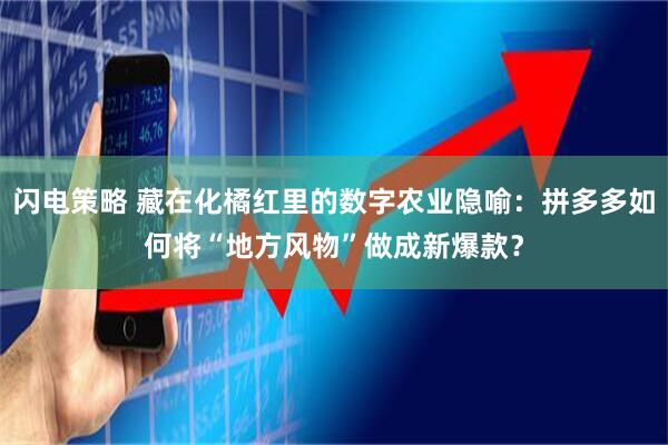 闪电策略 藏在化橘红里的数字农业隐喻：拼多多如何将“地方风物”做成新爆款？