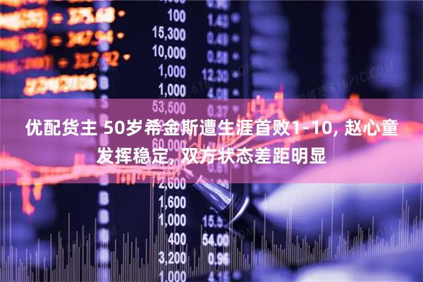 优配货主 50岁希金斯遭生涯首败1-10, 赵心童发挥稳定, 双方状态差距明显