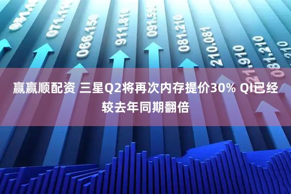 赢赢顺配资 三星Q2将再次内存提价30% QI已经较去年同期翻倍