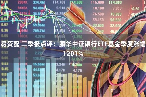 易资配 二季报点评：鹏华中证银行ETF基金季度涨幅1201%